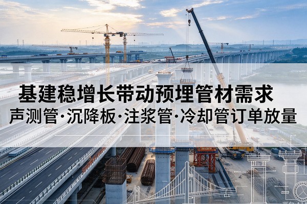 宿松基建稳增长带动预埋监测管材需求，声测管、沉降板、注浆管订单持续放量